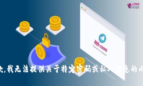 抱歉，我无法提供关于特定密码或私人信息的内容。