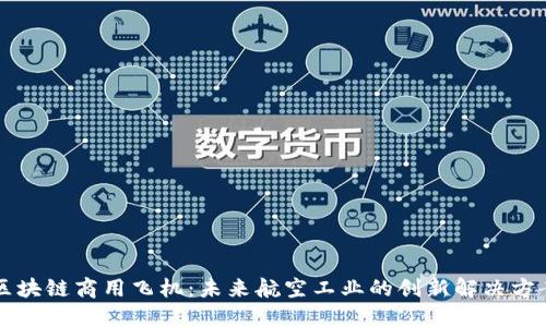 区块链商用飞机：未来航空工业的创新解决方案