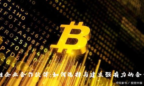 区块链企业合作伙伴：如何选择与建立强有力的合作关系