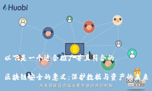 以下是一个适合推广并且符合的
区块链安全的意义:保护数据与资产的未来