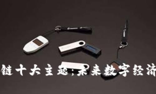 揭秘区块链十大主题：未来数字经济的驱动力