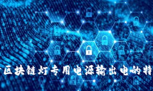 深入探讨区块链灯专用电源输出电的特性与应用