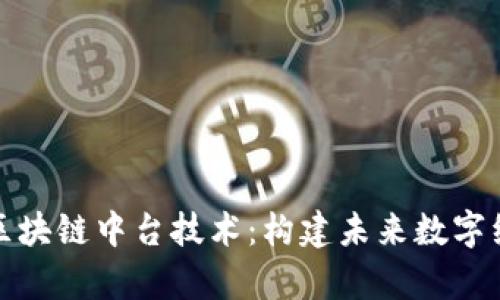 全面解析区块链中台技术：构建未来数字经济的基石