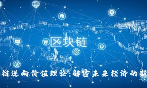 区块链逆向价值理论：解密未来经济的新思维