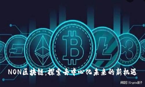 NON区块链：探索去中心化未来的新机遇