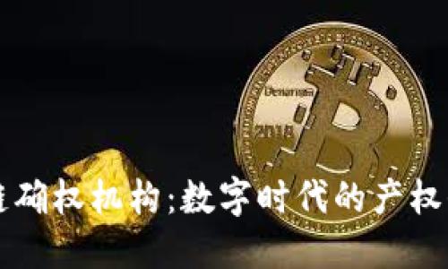 网络区块链确权机构：数字时代的产权保障与创新