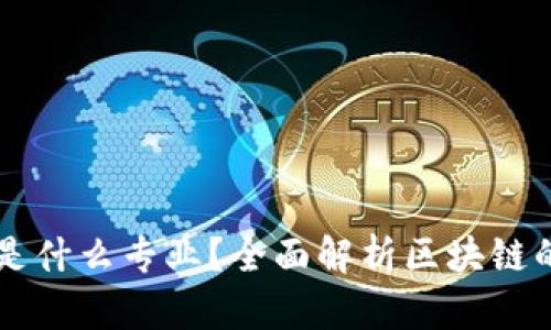 区块链到底是什么专业？全面解析区块链的学科与应用