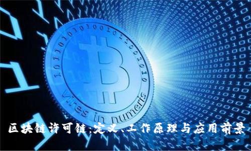 区块链许可链：定义、工作原理与应用前景
