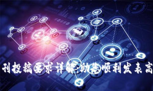 区块链期刊投稿要求详解：助您顺利发表高质量论文