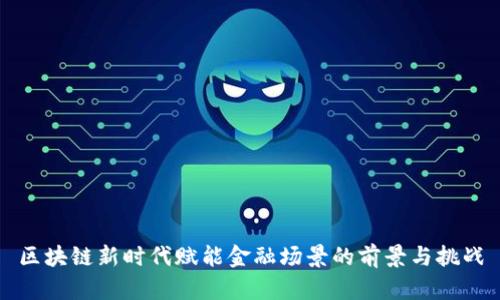 区块链新时代赋能金融场景的前景与挑战