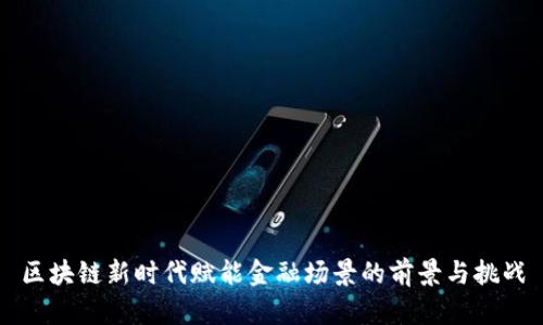 区块链新时代赋能金融场景的前景与挑战
