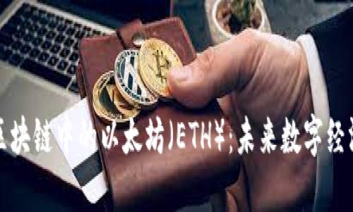 深入了解区块链中的以太坊（ETH）：未来数字经济的新基石