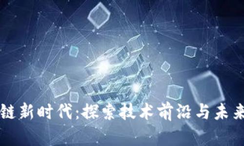 区块链新时代：探索技术前沿与未来发展