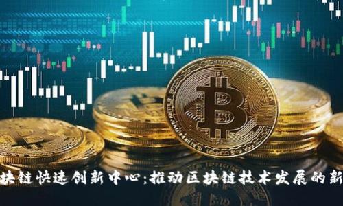 : 区块链快速创新中心：推动区块链技术发展的新引擎