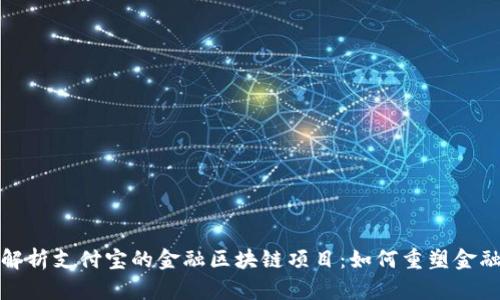 全面解析支付宝的金融区块链项目：如何重塑金融生态