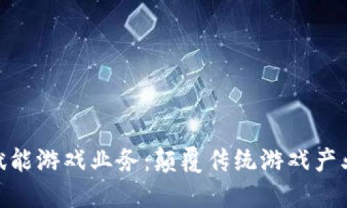: 区块链赋能游戏业务：颠覆传统游戏产业的新机遇