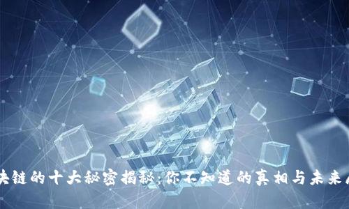 区块链的十大秘密揭秘：你不知道的真相与未来展望