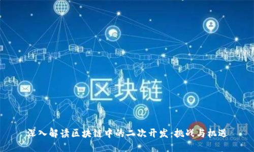 深入解读区块链中的二次开发：挑战与机遇