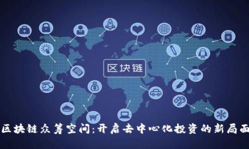 区块链众筹空间：开启去中心化投资的新局面