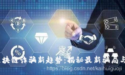 2023年区块链诈骗新趋势：揭秘最新骗局与防范措施