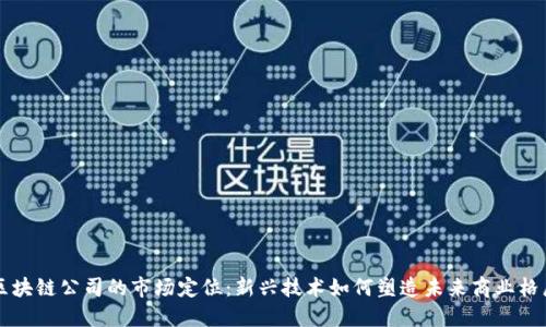 区块链公司的市场定位：新兴技术如何塑造未来商业格局