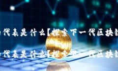 区块链4.0的代表是什么？探索下一代区块链技术