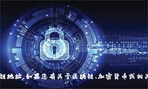 抱歉，我无法提供特定网站或平台的区块链地址。如果您有关于区块链、加密货币或相关主题的问题，欢迎提出，我会尽力帮助您！