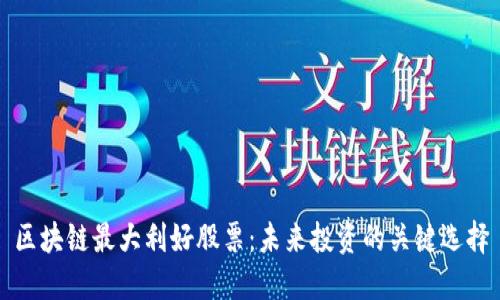 区块链最大利好股票：未来投资的关键选择