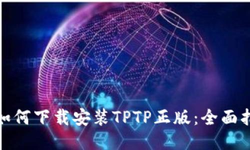 : 如何下载安装TPTP正版：全面指南