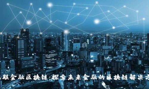  银联金融区块链：探索未来金融的区块链解决方案