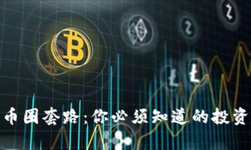 揭秘区块链币圈套路：你必须知道的投资真相与风险
