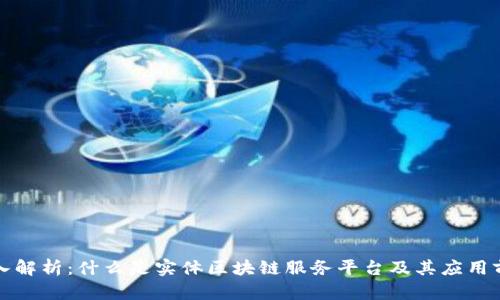 深入解析：什么是实体区块链服务平台及其应用前景