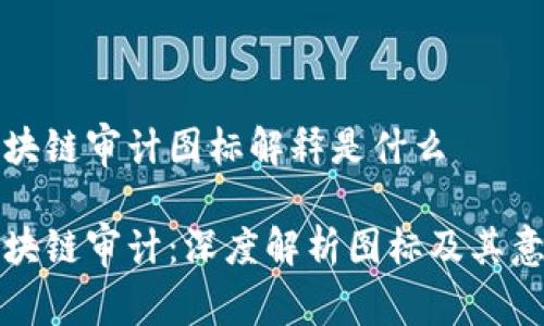 区块链审计图标解释是什么

区块链审计：深度解析图标及其意义