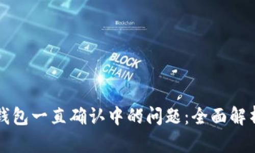 如何解决TP钱包一直确认中的问题：全面解析及解决方案