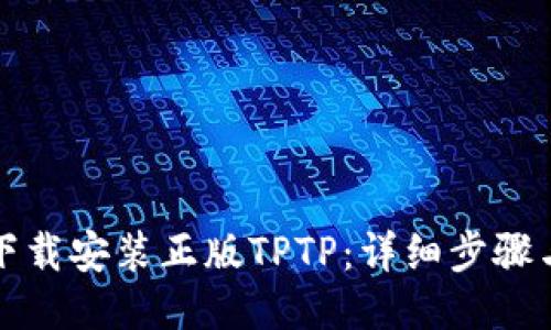 如何下载安装正版TPTP：详细步骤与技巧