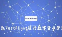 如何使用TP钱包TestFlight进行数字货币管理：全方