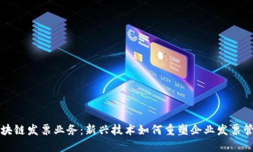 区块链发票业务：新兴技术如何重塑企业发票管理