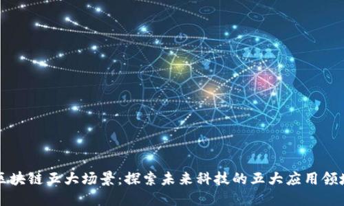 区块链五大场景：探索未来科技的五大应用领域
