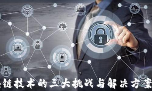 
区块链技术的三大挑战与解决方案分析