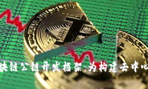 全面解析区块链公链开发框架：为构建去中心化应用铺路