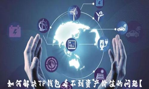 
如何解决TP钱包看不到资产价值的问题？