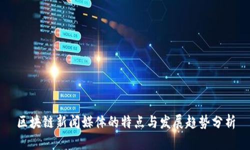 区块链新闻媒体的特点与发展趋势分析