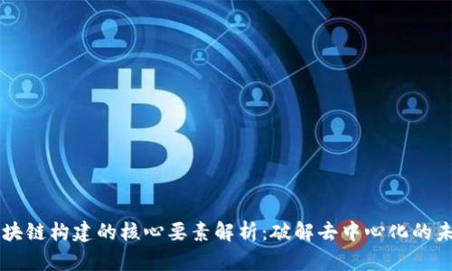 区块链构建的核心要素解析：破解去中心化的未来