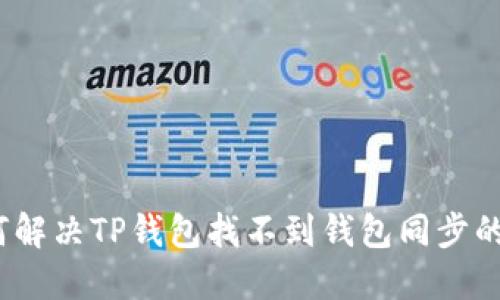 : 如何解决TP钱包找不到钱包同步的问题？