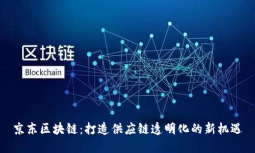 京东区块链：打造供应链透明化的新机遇
