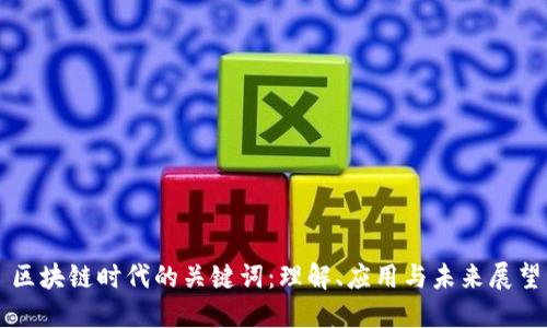 区块链时代的关键词：理解、应用与未来展望
