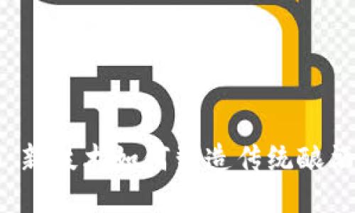 区块链酱酒：新技术如何塑造传统酿酒行业的未来