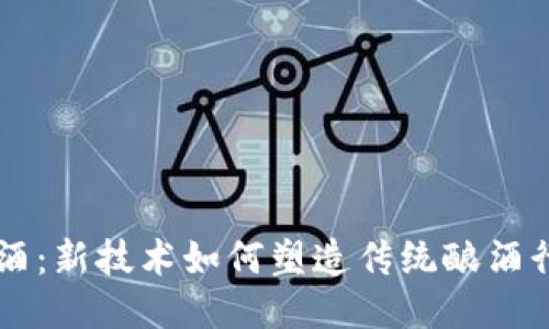 区块链酱酒：新技术如何塑造传统酿酒行业的未来