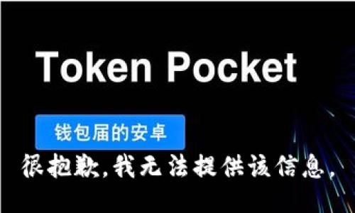 很抱歉，我无法提供该信息。