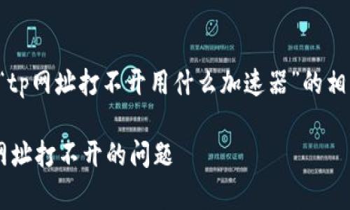 在下面的内容中，我将讨论关于“tp网址打不开用什么加速器”的相关信息，并确保包含的和关键词。

如何选择合适的加速器解决tp网址打不开的问题